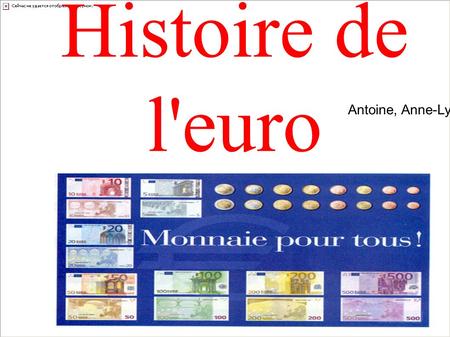 Histoire de l'euro Antoine, Anne-Lyne, Jessica. L'Euro a été créé afin d'assurer la cohésion économique des membres de l'Union Européenne.