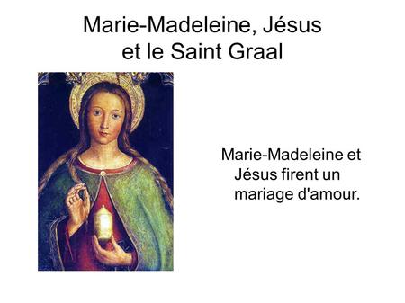 Marie-Madeleine, Jésus et le Saint Graal Marie-Madeleine et Jésus firent un mariage d'amour.