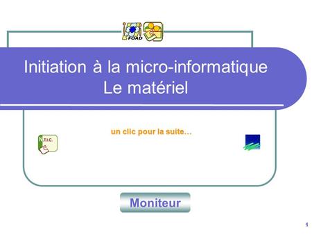 1 Initiation à la micro-informatique Le matériel un clic pour la suite… Moniteur.