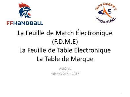 La Feuille de Match Électronique (F.D.M.E) La Feuille de Table Electronique La Table de Marque Achères saison 2016 – 2017 1.