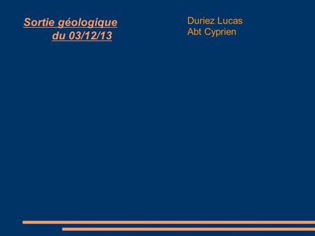 Sortie géologique du 03/12/13 Duriez Lucas Abt Cyprien.