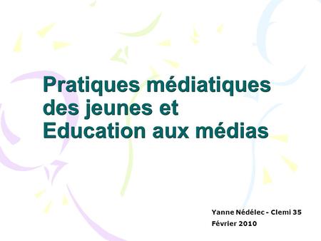 Pratiques médiatiques des jeunes et Education aux médias Yanne Nédélec - Clemi 35 Février 2010.