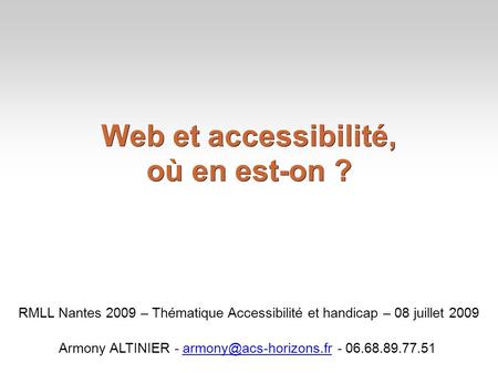 Web et accessibilité, où en est-on ? RMLL Nantes 2009 – Thématique Accessibilité et handicap – 08 juillet 2009 Armony ALTINIER -