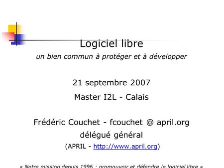 Logiciel libre un bien commun à protéger et à développer 21 septembre 2007 Master I2L - Calais Frédéric Couchet - april.org délégué général.