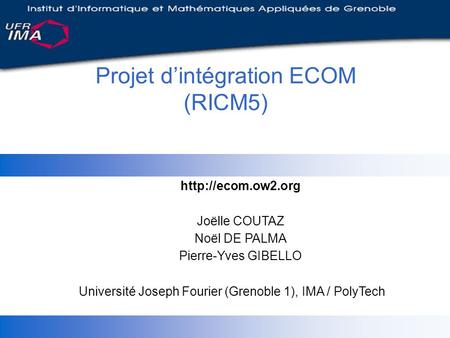 Joëlle COUTAZ Noël DE PALMA Pierre-Yves GIBELLO Université Joseph Fourier (Grenoble 1), IMA / PolyTech Projet d’intégration ECOM (RICM5)
