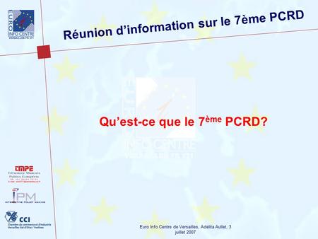Euro Info Centre de Versailles, Adelita Aullet, 3 juillet 2007 Réunion d’information sur le 7ème PCRD Qu’est-ce que le 7 ème PCRD?