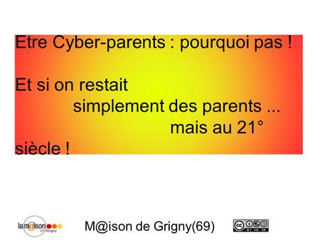 Etre Cyber-parents : pourquoi pas ! Et si on restait simplement des parents... mais au 21° siècle ! de Grigny(69)
