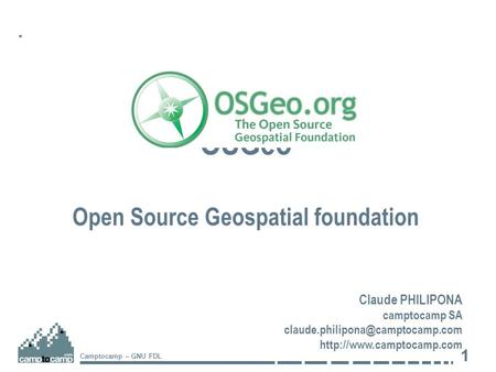 1 Camptocamp – GNU FDL OSGeo Open Source Geospatial foundation Claude PHILIPONA camptocamp SA