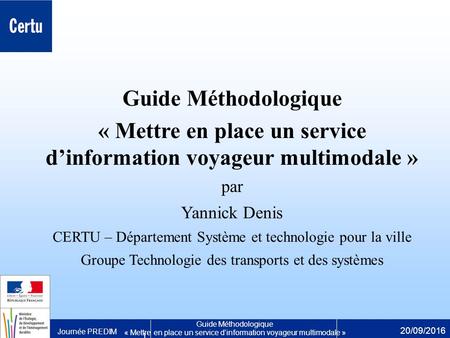 Guide Méthodologique « Mettre en place un service d’information voyageur multimodale » Journée PREDIM 20/09/2016 1 Guide Méthodologique « Mettre en place.