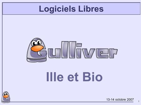 1 Logiciels Libres Ille et Bio 13-14 octobre 2007.