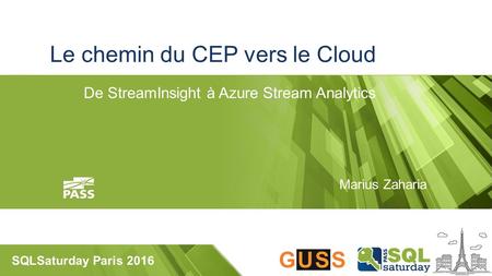 SQLSaturday Paris 2016 Le chemin du CEP vers le Cloud De StreamInsight à Azure Stream Analytics Marius Zaharia.