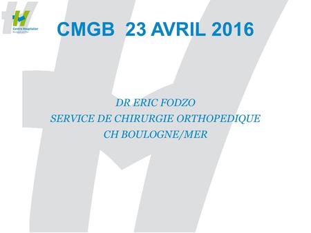 CMGB 23 AVRIL 2016 DR ERIC FODZO SERVICE DE CHIRURGIE ORTHOPEDIQUE CH BOULOGNE/MER.