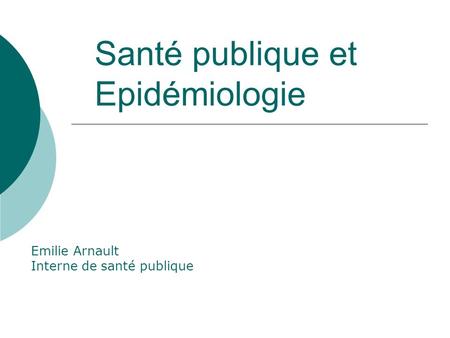 Santé publique et Epidémiologie Emilie Arnault Interne de santé publique.