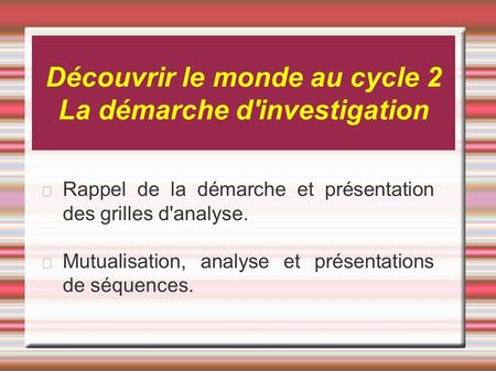 Découvrir le monde au cycle 2 La démarche d'investigation Rappel de la démarche et présentation des grilles d'analyse. Mutualisation, analyse et présentations.