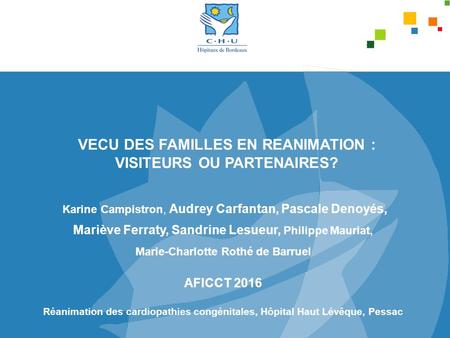 VECU DES FAMILLES EN REANIMATION : VISITEURS OU PARTENAIRES? Karine Campistron, Audrey Carfantan, Pascale Denoyés, Mariève Ferraty, Sandrine Lesueur, Philippe.