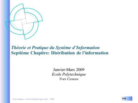 1/34 Théorie et Pratique du Système d’Information Septième Chapitre: Distribution de l’information Janvier-Mars 2009 Ecole Polytechnique Yves Caseau.