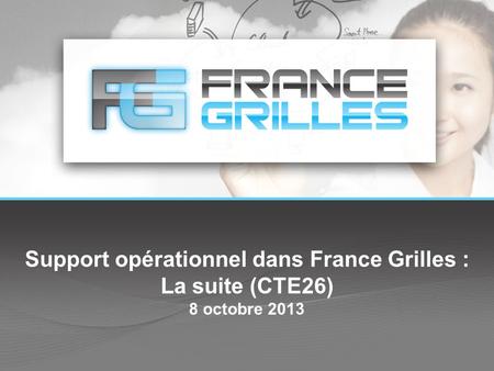 Support opérationnel dans France Grilles : La suite (CTE26) 8 octobre 2013.