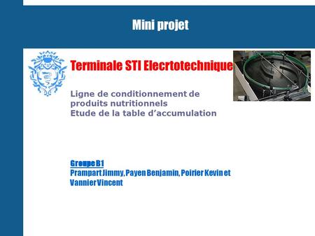 Mini projet Terminale STI Elecrtotechnique Ligne de conditionnement de produits nutritionnels Etude de la table d’accumulation Groupe B1 Prampart Jimmy,
