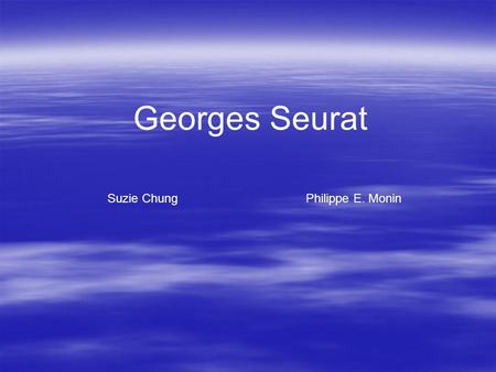 Georges Seurat Suzie ChungPhilippe E. Monin. Biographie  Né 1859 Georges Pierre Seurat à Paris  Il s’inscrit à l‘École des Beaux-Arts  Service militaire.