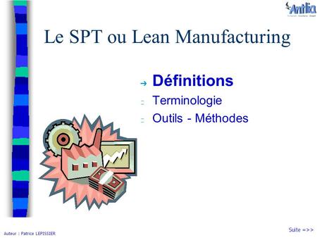 Auteur : Patrice LEPISSIER Le SPT ou Lean Manufacturing ➔ Définitions Terminologie Outils - Méthodes Suite =>>