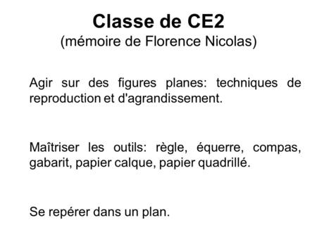 Classe de CE2 (mémoire de Florence Nicolas) Agir sur des figures planes: techniques de reproduction et d'agrandissement. Maîtriser les outils: règle, équerre,