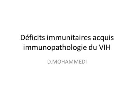 Déficits immunitaires acquis immunopathologie du VIH D.MOHAMMEDI.