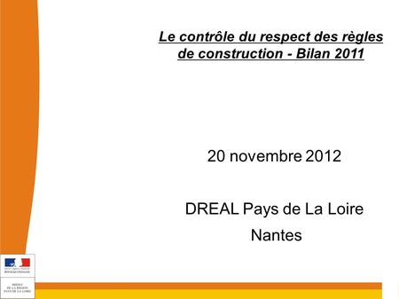 20 novembre 2012 DREAL Pays de La Loire Nantes Le contrôle du respect des règles de construction - Bilan 2011.