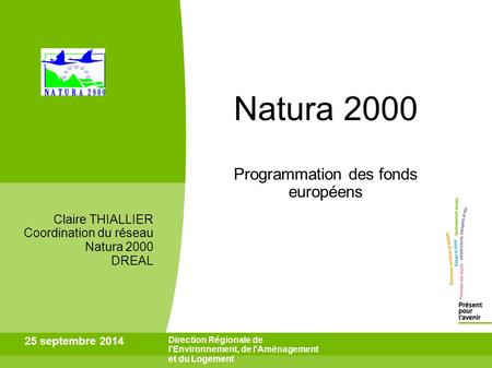 25 septembre 2014 Direction Régionale de l'Environnement, de l'Aménagement et du Logement Natura 2000 Programmation des fonds européens Claire THIALLIER.