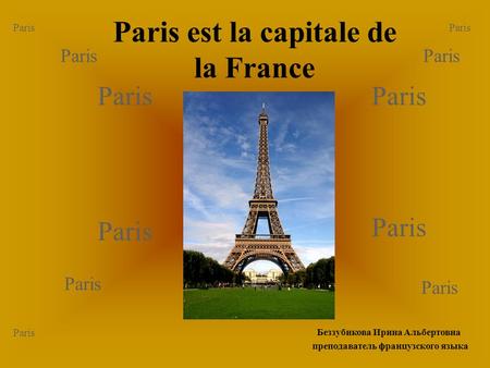 Paris est la capitale de la France Paris Беззубикова Ирина Альбертовна преподаватель французского языка.