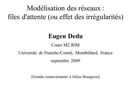 Modélisation des réseaux : files d'attente (ou effet des irrégularités) Eugen Dedu Cours M2 RIM Université de Franche-Comté, Montbéliard, France septembre.