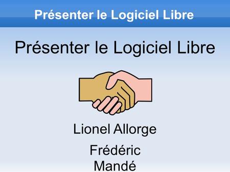 Présenter le Logiciel Libre Lionel Allorge Frédéric Mandé.