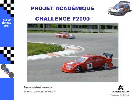 F2000 Édition 2011 Version du 21/10/2010 PROJET ACADÉMIQUE CHALLENGE F2000 Responsable pédagogique M. Yves FLAMMIER, IA-IPR STI.