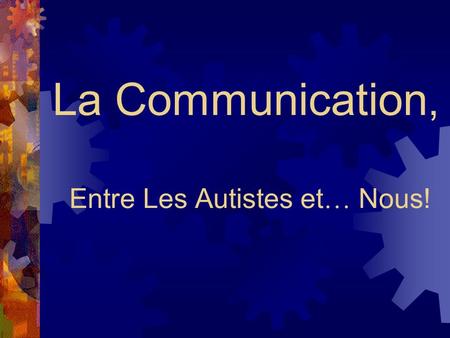 La Communication, Entre Les Autistes et … Nous!. Particularit é s de la communication des autistes  ignorent nos initiatives  ne nous regardent pas.