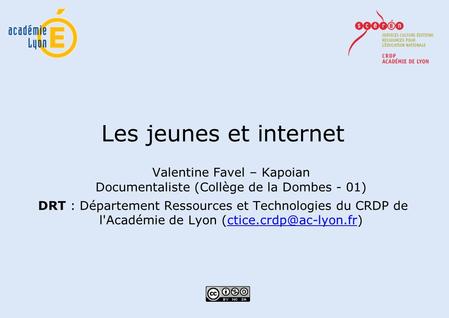 Les jeunes et internet Valentine Favel – Kapoian Documentaliste (Collège de la Dombes - 01) DRT : Département Ressources et Technologies du CRDP de l'Académie.