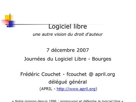 Logiciel libre une autre vision du droit d'auteur 7 décembre 2007 Journées du Logiciel Libre - Bourges Frédéric Couchet - april.org délégué.