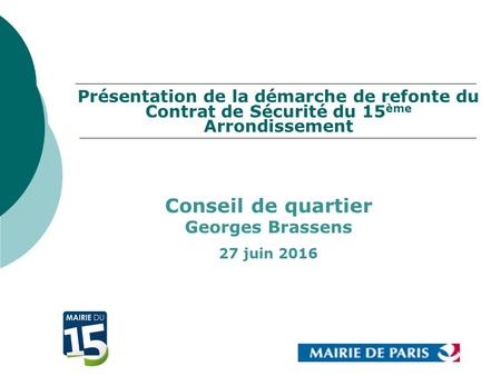 Présentation de la démarche de refonte du Contrat de Sécurité du 15 ème Arrondissement Conseil de quartier Georges Brassens 27 juin 2016.