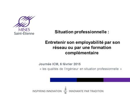 Institut Mines-Télécom Journée ICM, 6 février 2015 « les qualités de l’ingénieur en situation professionnelle » Situation professionnelle : Entretenir.