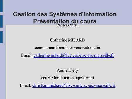 Gestion des Systèmes d'Information Présentation du cours Professeurs : Catherine MILARD cours : mardi matin et vendredi matin