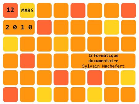 Informatique documentaire Sylvain Machefert 12 MARS 2 0 1 0.