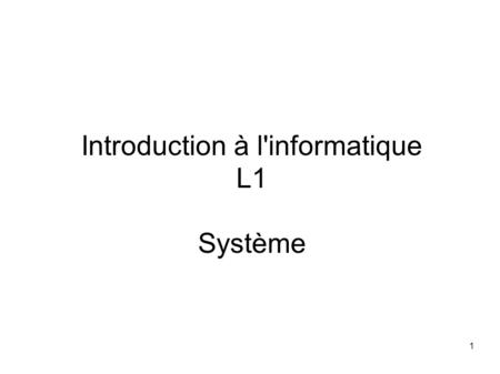 1 Introduction à l'informatique L1 Système. 2 Plan  Notion de programmes, processus, systèmes d'exploitation  Interfaces utilisateurs  Fichiers.