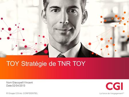 © Groupe CGI inc. CONFIDENTIEL TOY Stratégie de TNR TOY Nom Giacopelli Vincent Date 02/04/2013.