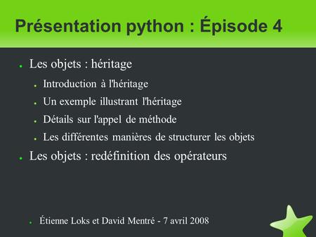 Présentation python : Épisode 4 ● Les objets : héritage ● Introduction à l'héritage ● Un exemple illustrant l'héritage ● Détails sur l'appel de méthode.