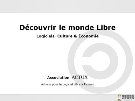 Découvrir le monde Libre Logiciels, Culture & Économie Association ACTUX Actions pour le Logiciel Libre à Rennes.