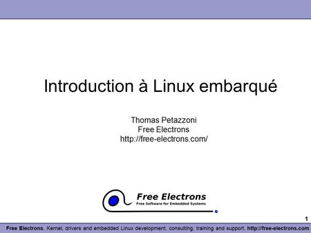 1 Free Electrons. Kernel, drivers and embedded Linux development, consulting, training and support.  Introduction à Linux embarqué.