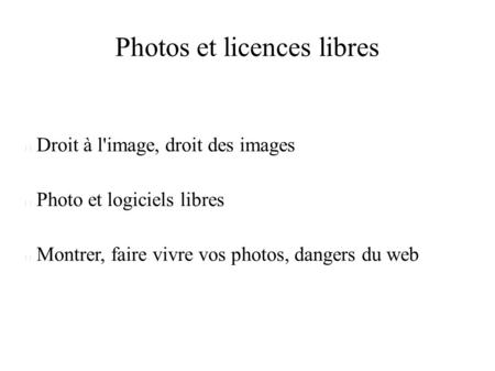 Photos et licences libres Droit à l'image, droit des images Photo et logiciels libres Montrer, faire vivre vos photos, dangers du web.