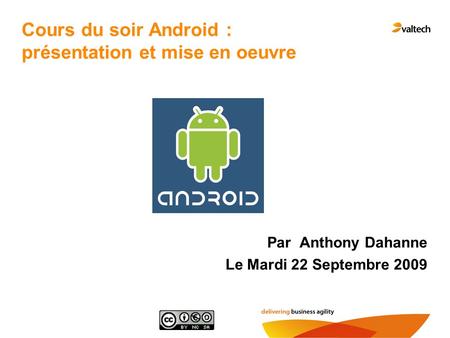 Cours du soir Android : présentation et mise en oeuvre Par Anthony Dahanne Le Mardi 22 Septembre 2009.