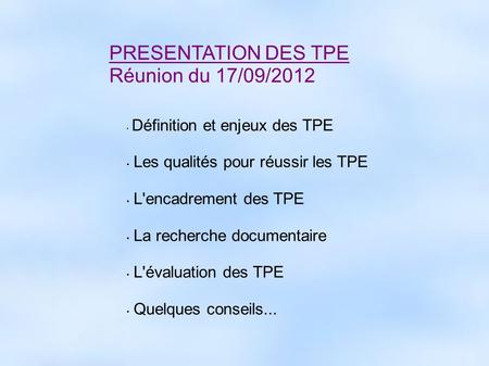 PRESENTATION DES TPE Réunion du 17/09/2012 Définition et enjeux des TPE Les qualités pour réussir les TPE L'encadrement des TPE La recherche documentaire.