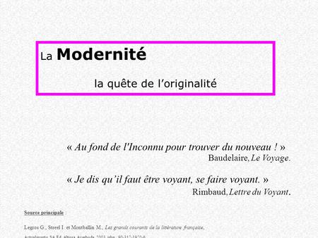 La Modernité la quête de l’originalité « Au fond de l'Inconnu pour trouver du nouveau ! » Baudelaire, Le Voyage. « Je dis qu’il faut être voyant, se faire.