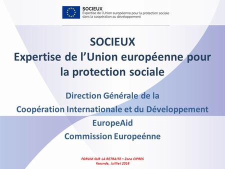 SOCIEUX Expertise de l’Union européenne pour la protection sociale Direction Générale de la Coopération Internationale et du Développement EuropeAid Commission.