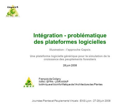 Intégration - problématique des plateformes logicielles Illustration : l'approche Capsis Une plateforme logicielle générique pour la simulation de la croissance.